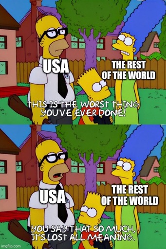 Homer and Marge (labelled USA and The Rest Of The World, respectively), are talking in the garden. Marge says "This is the worst thing you've ever done!", to which Homer responds "You say that so much, it's lost all meaning."