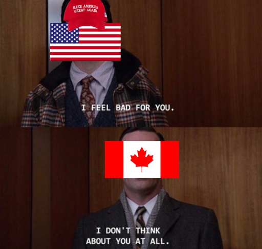 America's flag with red MAGA top cap saying to Canada " I feel bad for you" Canada responds "I don't think about you at all"