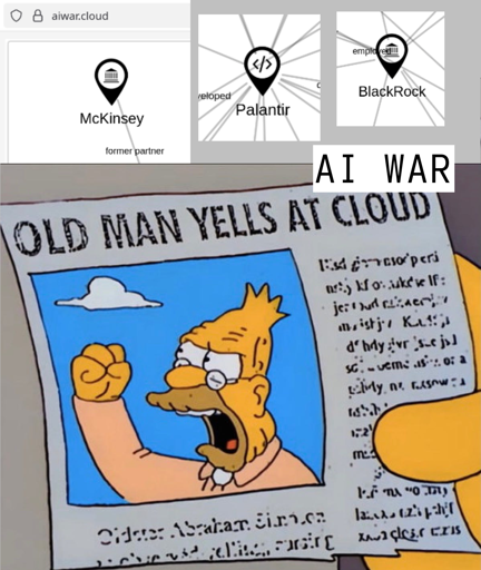 Its the old man jells at cloud meme but this time he jells at a website named ai war dot cloud because it has infuriating names like McKinsey, Palantir and Black Rock on it. Its not meant in a way to be angry at the website it. 