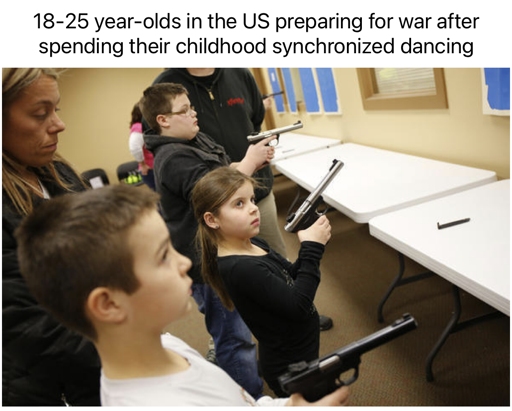 Pictured: Three kids holding hand guns and looking apprehensive face a line of plastic picnic tables against a wall. Two adults stand behind the kids. 

Caption: 18-25 year-olds in the US preparing for war after spending their childhood synchronized dancing