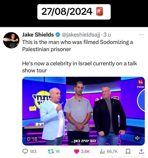 ake Shields:
This is the man who was filmed Sodomizing a Palestinian prisoner 

He's now a celebrity in Israel currently on a talk show tour 

